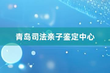 青岛司法亲子鉴定中心